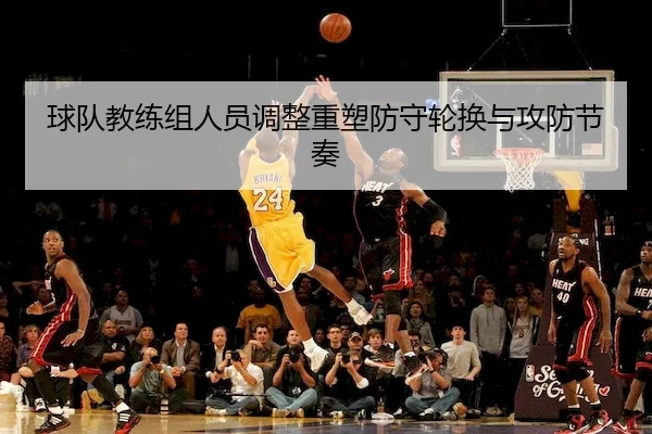 球队教练组人员调整重塑防守轮换与攻防节奏